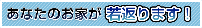あなたのお家は若返ります